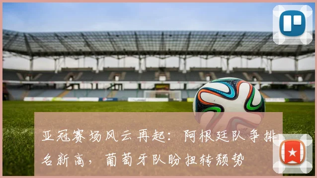 亚冠赛场风云再起:阿根廷队争排名新高,葡萄牙队盼扭转颓势
