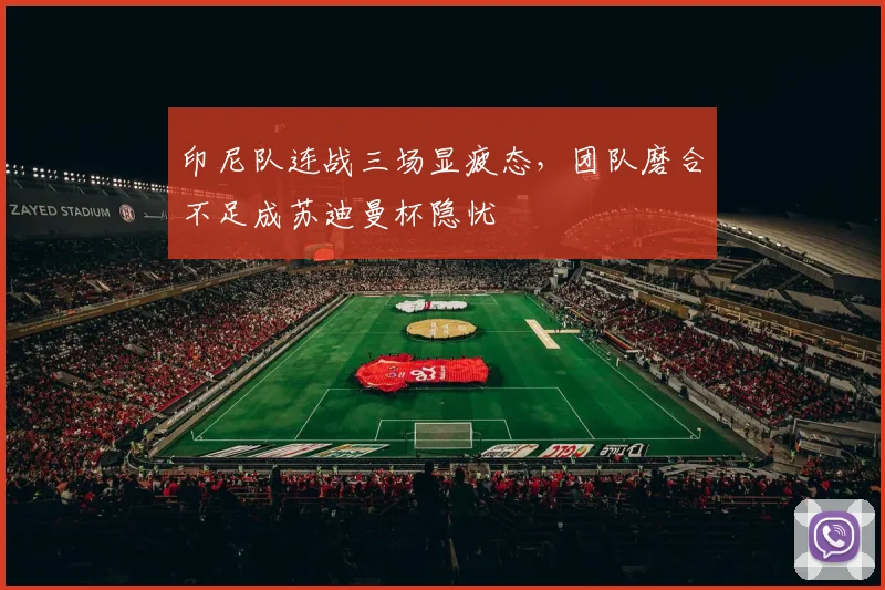 印尼队连战三场显疲态,团队磨合不足成苏迪曼杯隐忧