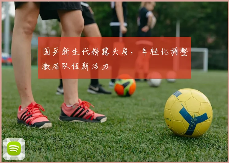 国乒新生代崭露头角,年轻化调整激活队伍新活力