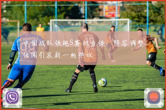 中国战队领跑S赛积分榜，阵容调整传闻引发新一轮热议