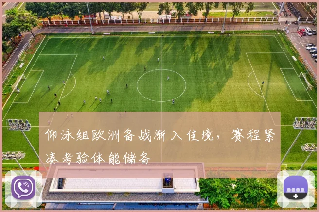 仰泳组欧洲备战渐入佳境，赛程紧凑考验体能储备