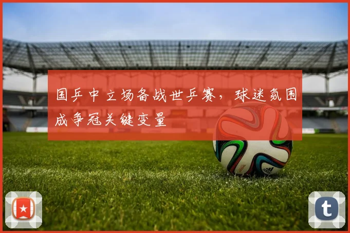 国乒中立场备战世乒赛,球迷氛围成争冠关键变量