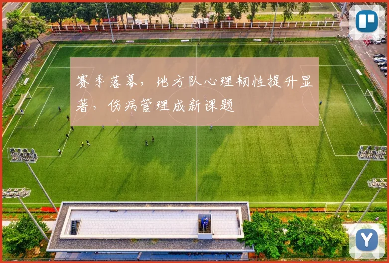 赛季落幕，地方队心理韧性提升显著，伤病管理成新课题