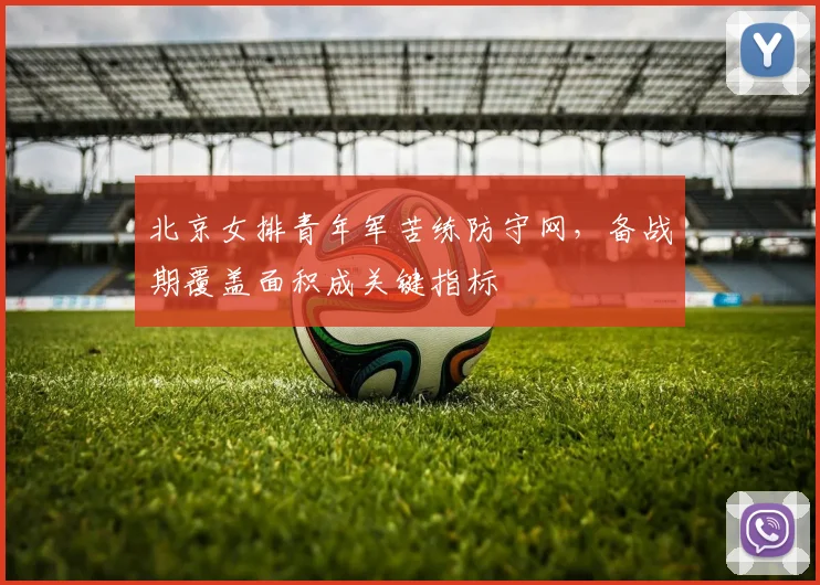 北京女排青年军苦练防守网,备战期覆盖面积成关键指标
