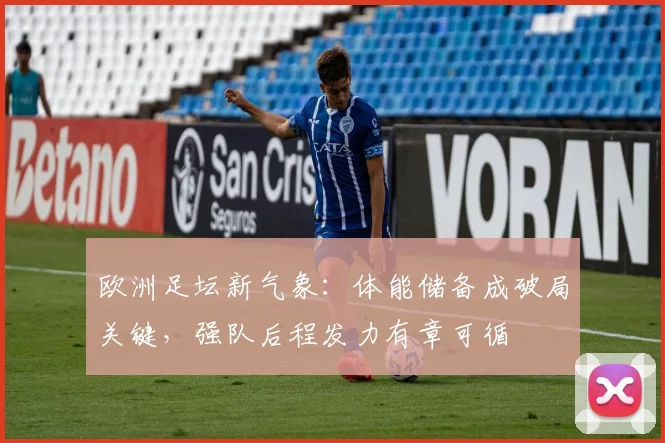 欧洲足坛新气象：体能储备成破局关键，强队后程发力有章可循