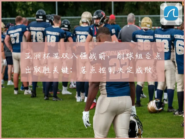 亚洲杯混双八强战前，削球组合点出取胜关键：落点控制决定成败