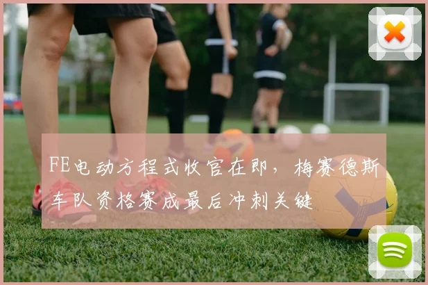 FE电动方程式收官在即，梅赛德斯车队资格赛成最后冲刺关键