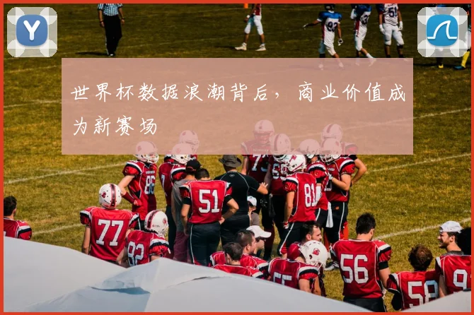世界杯数据浪潮背后，商业价值成为新赛场
