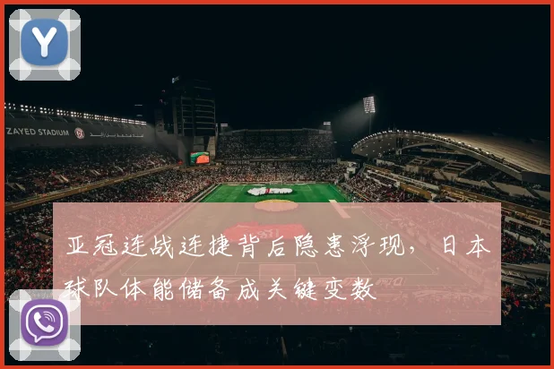 亚冠连战连捷背后隐患浮现，日本球队体能储备成关键变数