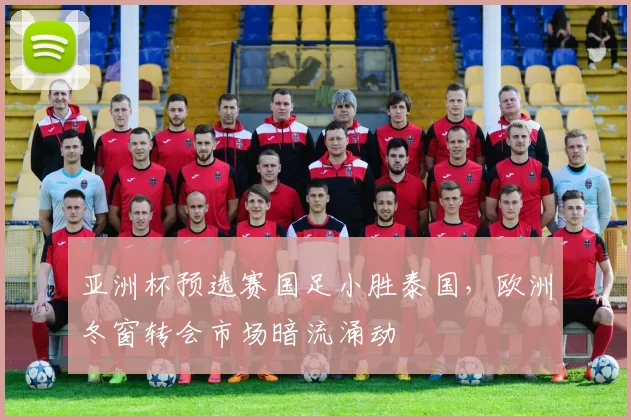 亚洲杯预选赛国足小胜泰国，欧洲冬窗转会市场暗流涌动